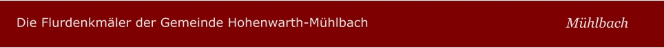 Die Flurdenkmäler der Gemeinde Hohenwarth-Mühlbach Mühlbach